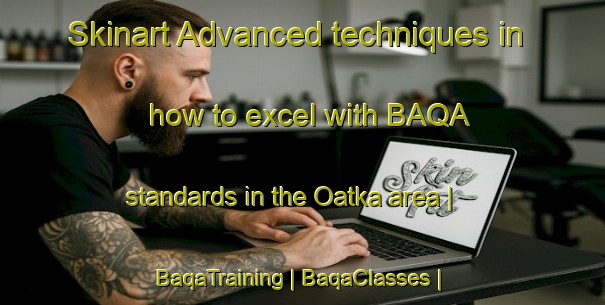 Skinart Advanced techniques in how to excel with BAQA standards in the Oatka area | BaqaTraining | BaqaClasses | SkinartTraining-United States